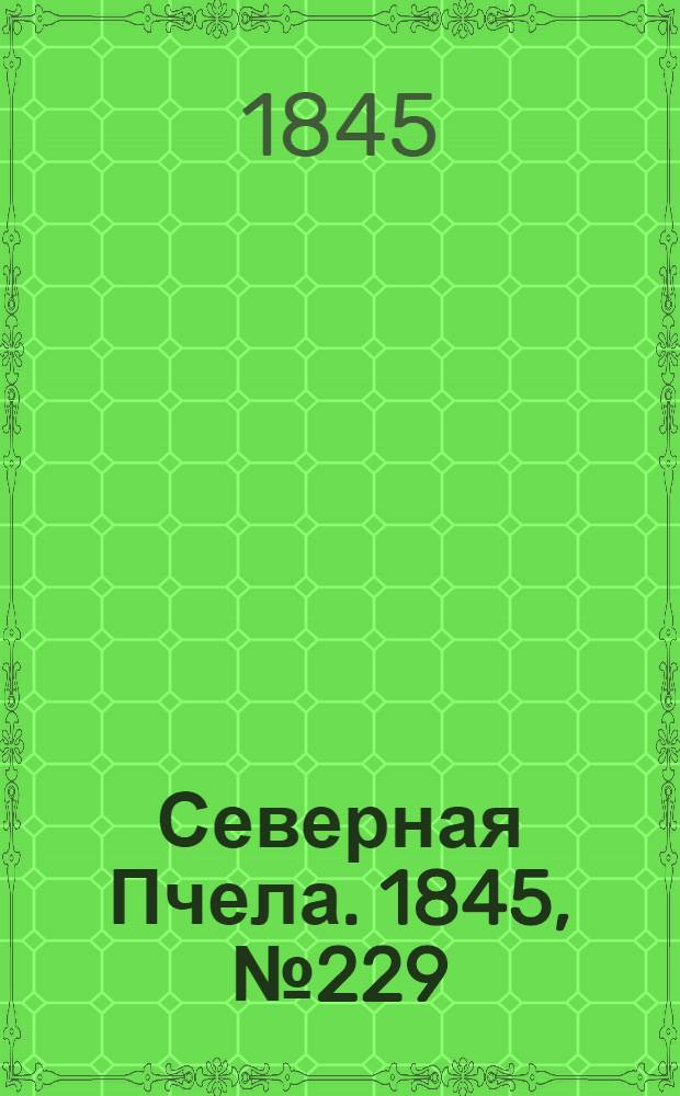 Северная Пчела. 1845, №229 (11 окт.) : 1845, №229 (11 окт.)