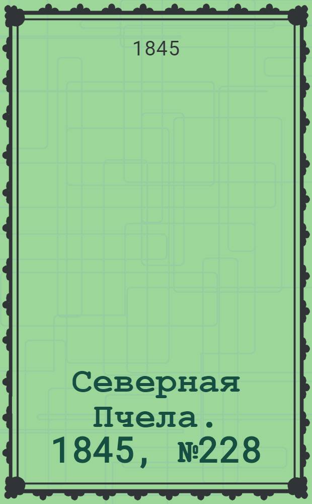 Северная Пчела. 1845, №228 (10 окт.) : 1845, №228 (10 окт.)