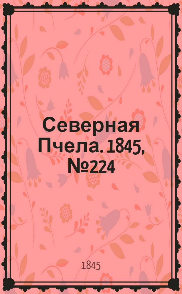 Северная Пчела. 1845, №224 (5 окт.) : 1845, №224 (5 окт.)