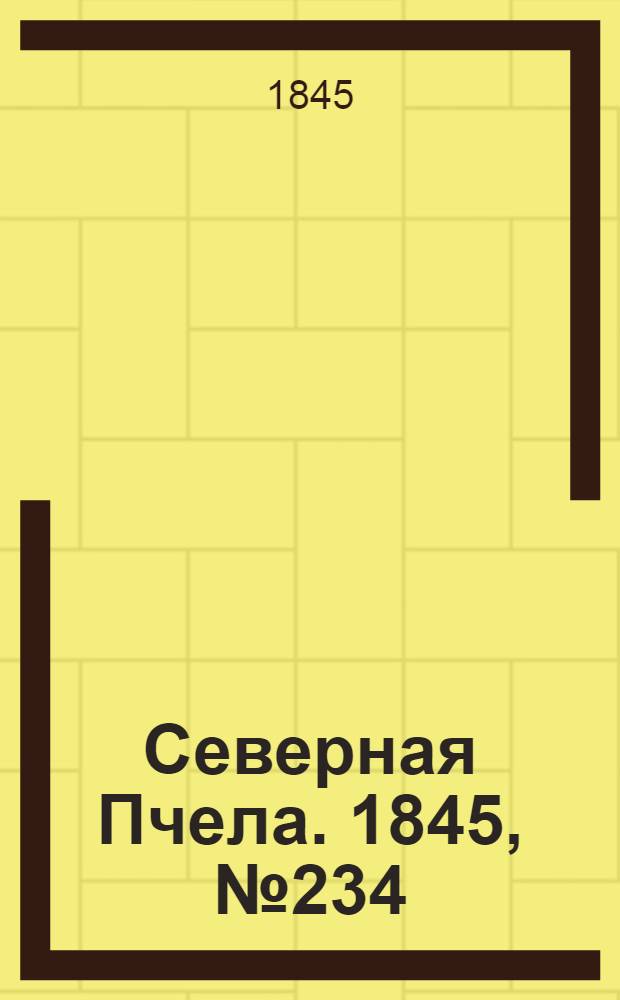 Северная Пчела. 1845, №234 (17 окт.) : 1845, №234 (17 окт.)