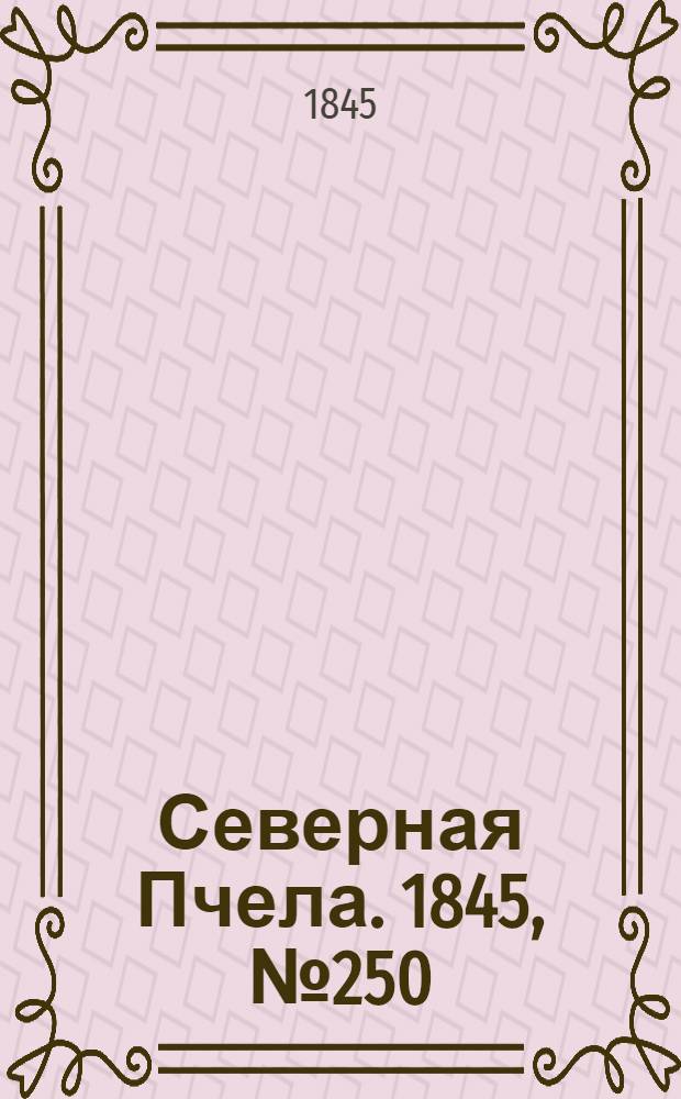 Северная Пчела. 1845, №250 (5 нояб.) : 1845, №250 (5 нояб.)