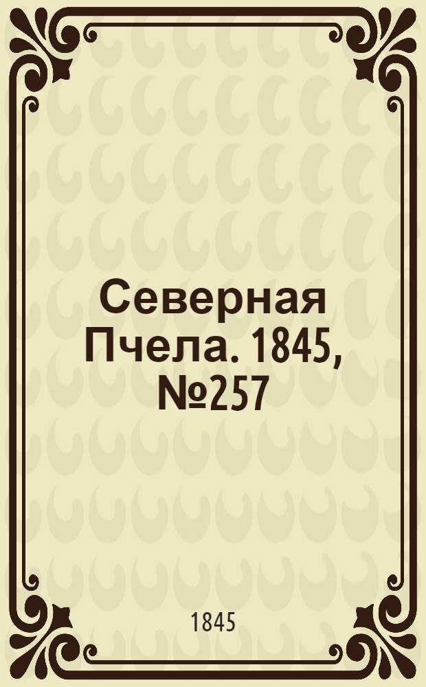Северная Пчела. 1845, №257 (13 нояб.) : 1845, №257 (13 нояб.)