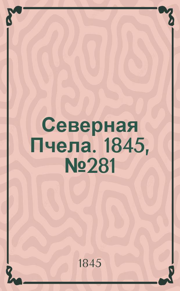 Северная Пчела. 1845, №281 (13 дек.) : 1845, №281 (13 дек.)