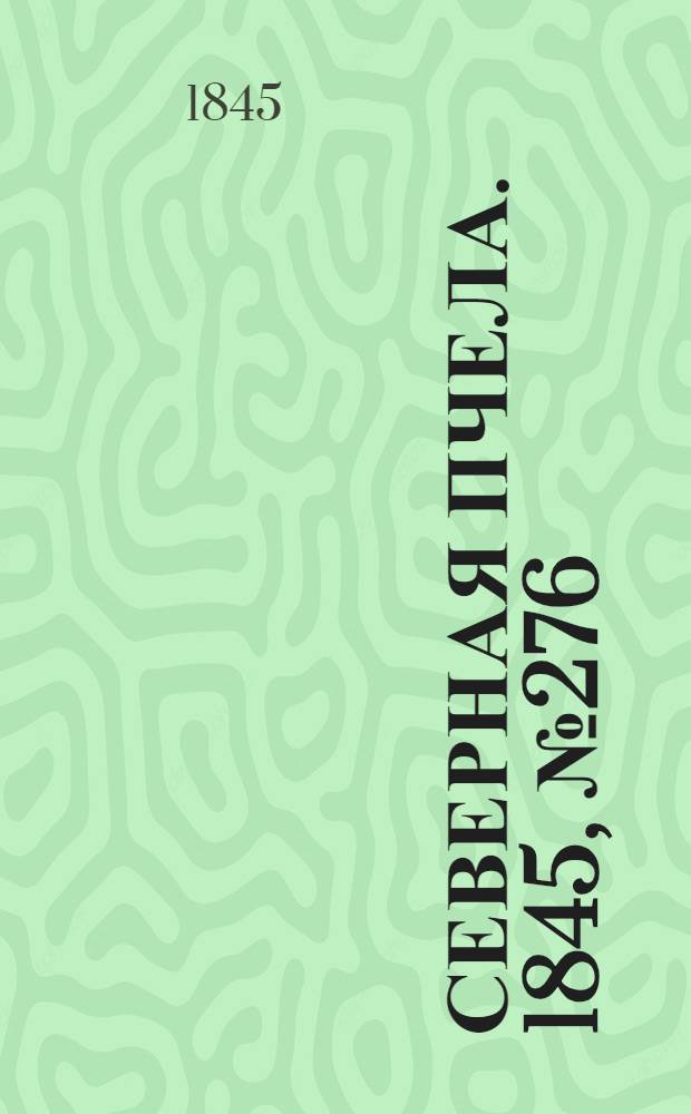 Северная Пчела. 1845, №276 (7 дек.) : 1845, №276 (7 дек.)