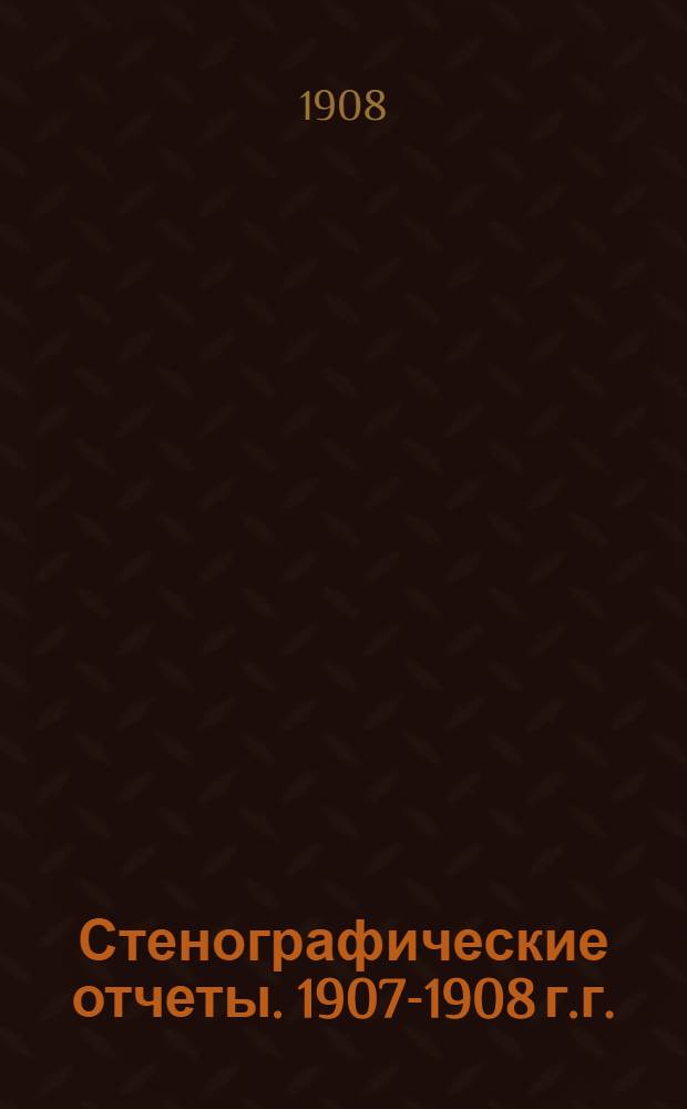 Стенографические отчеты. [1907-1908 г.г.] : Приложение I к стенографическим отчетам Государственного Совета