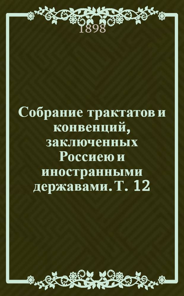 Собрание трактатов и конвенций, заключенных Россиею и иностранными державами. Т. 12 : Трактаты с Англиею. 1832-1895