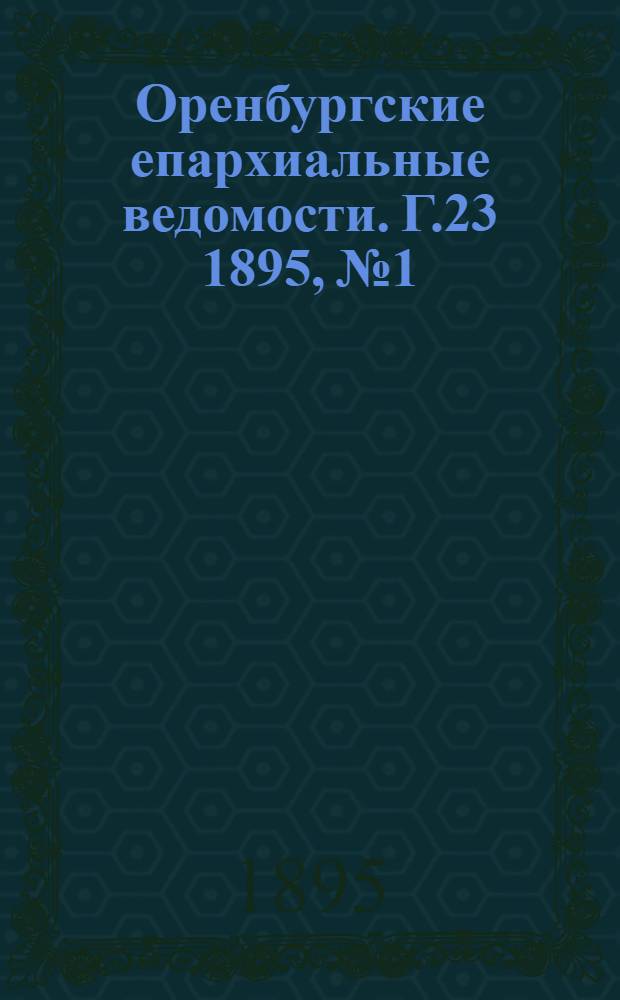Оренбургские епархиальные ведомости. [Г.23] 1895, №1/2(15 янв.)-№24(15 дек.) и Указатель