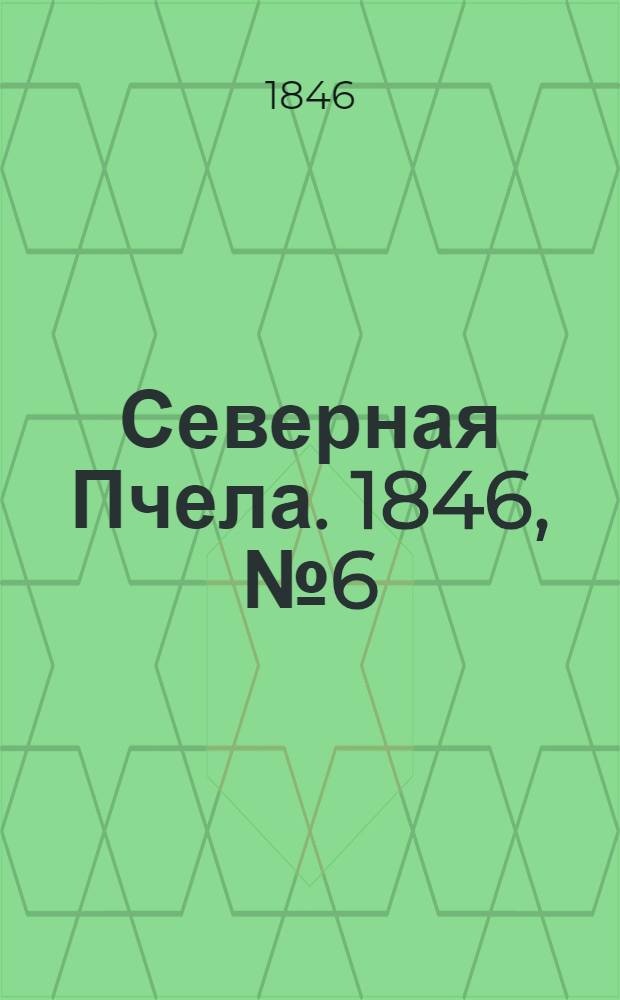Северная Пчела. 1846, №6 (8 янв.) : 1846, №6 (8 янв.)