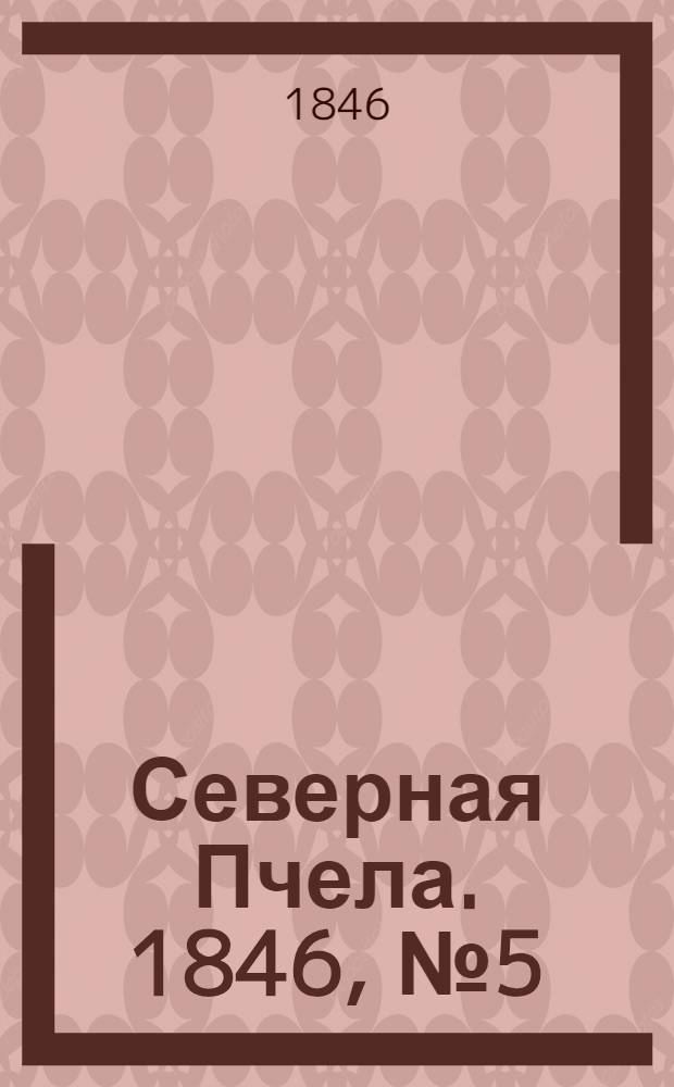 Северная Пчела. 1846, №5 (7 янв.) : 1846, №5 (7 янв.)