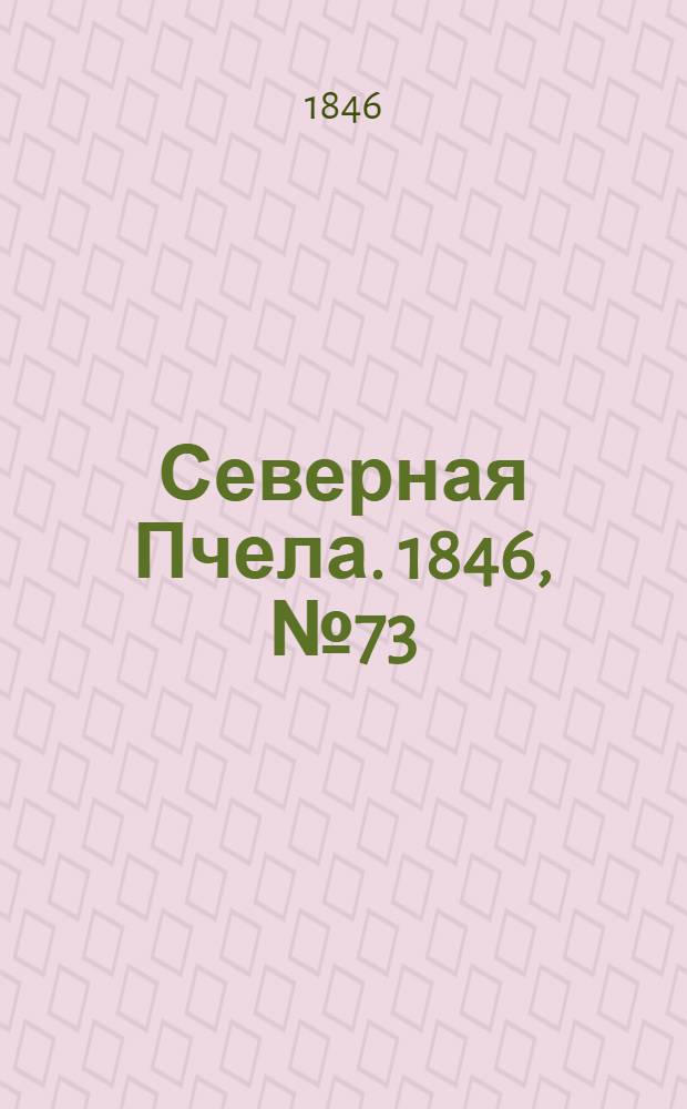 Северная Пчела. 1846, №73 (1 апр.) : 1846, №73 (1 апр.)