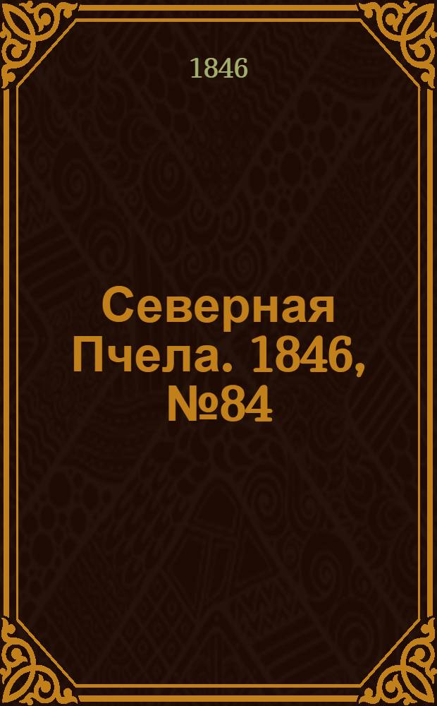 Северная Пчела. 1846, №84 (17 апр.) : 1846, №84 (17 апр.)