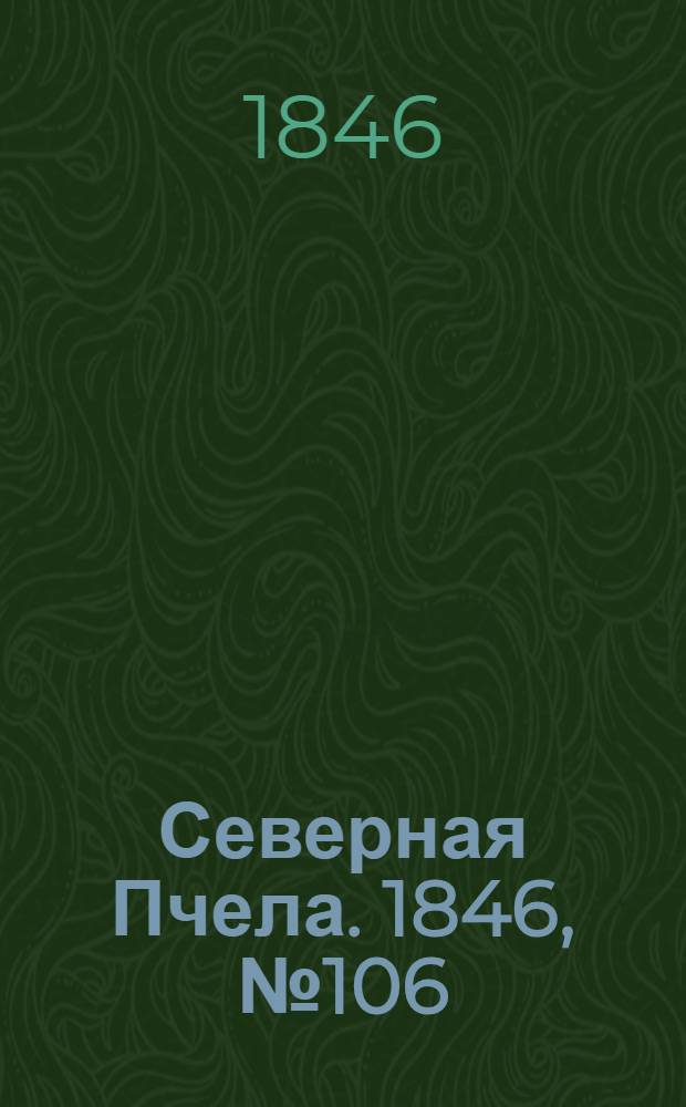 Северная Пчела. 1846, №106 (13 мая) : 1846, №106 (13 мая)