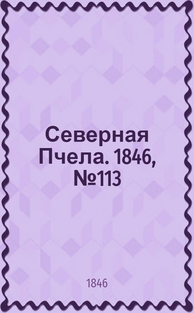 Северная Пчела. 1846, №113 (22 мая) : 1846, №113 (22 мая)