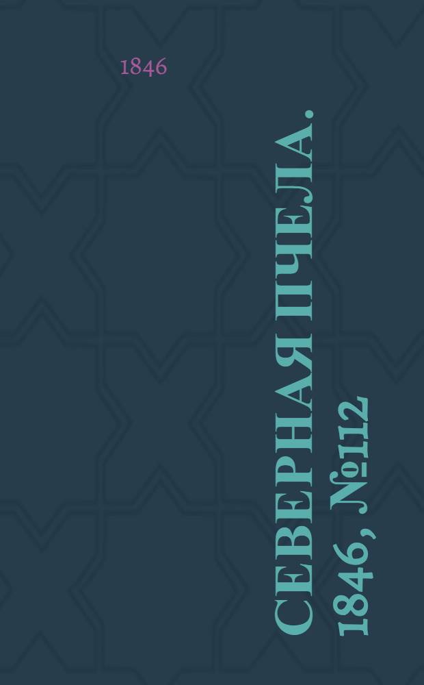 Северная Пчела. 1846, №112 (21 мая) : 1846, №112 (21 мая)