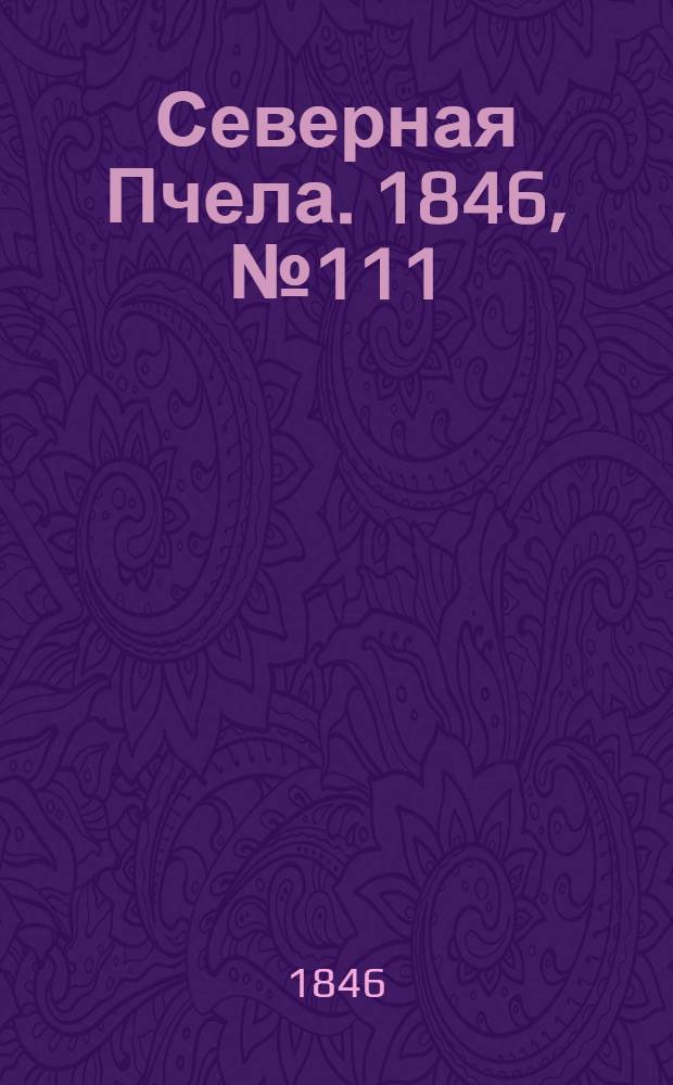 Северная Пчела. 1846, №111 (20 мая) : 1846, №111 (20 мая)