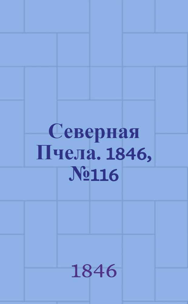 Северная Пчела. 1846, №116 (25 мая) : 1846, №116 (25 мая)
