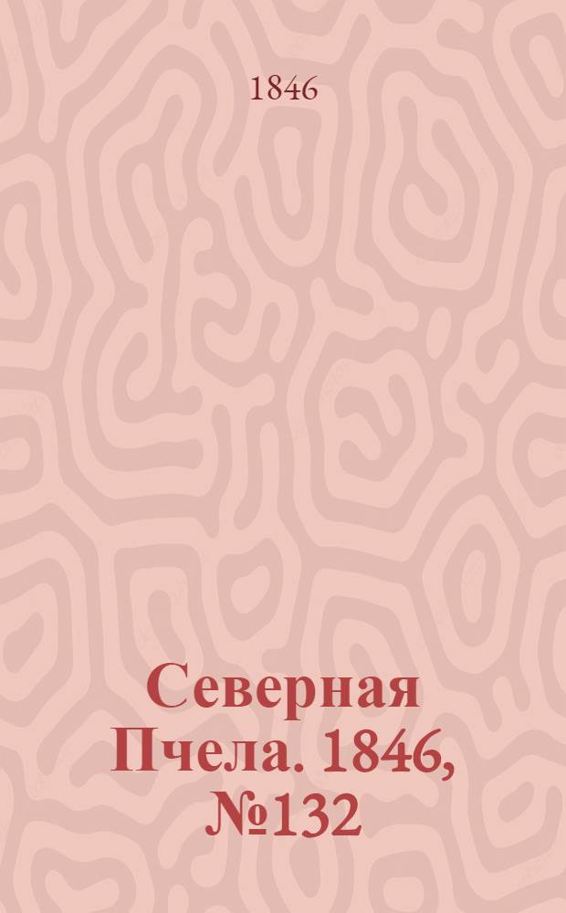 Северная Пчела. 1846, №132 (14 июня) : 1846, №132 (14 июня)