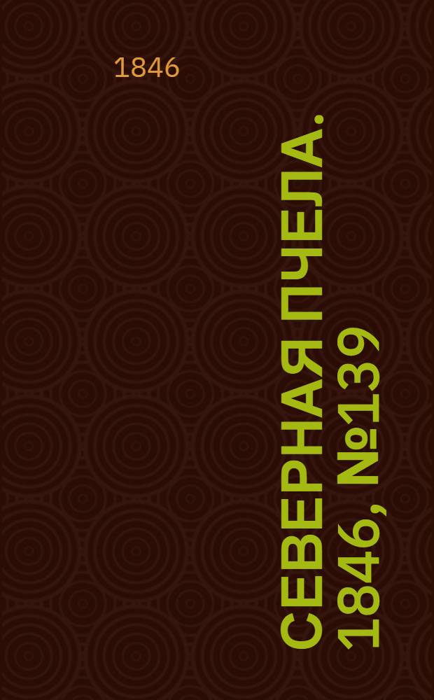 Северная Пчела. 1846, №139 (22 июня) : 1846, №139 (22 июня)