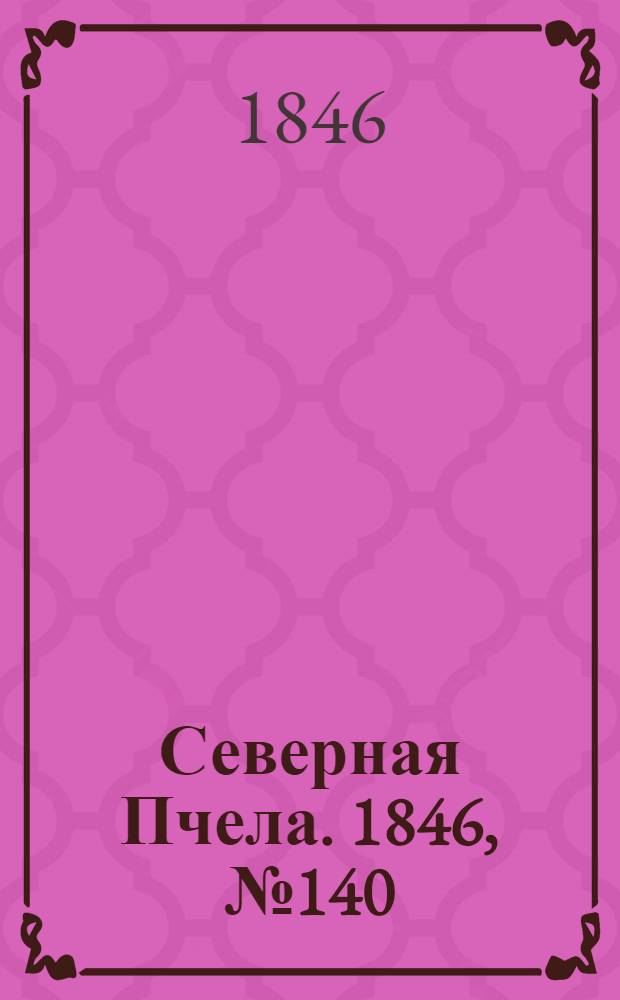Северная Пчела. 1846, №140 (24 июня) : 1846, №140 (24 июня)