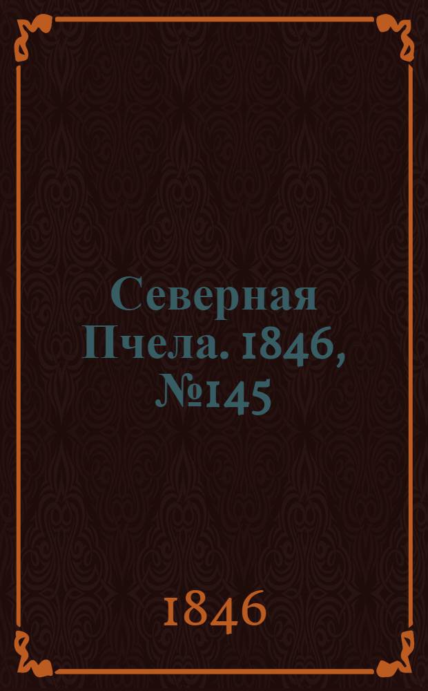 Северная Пчела. 1846, №145 (1 июля) : 1846, №145 (1 июля)