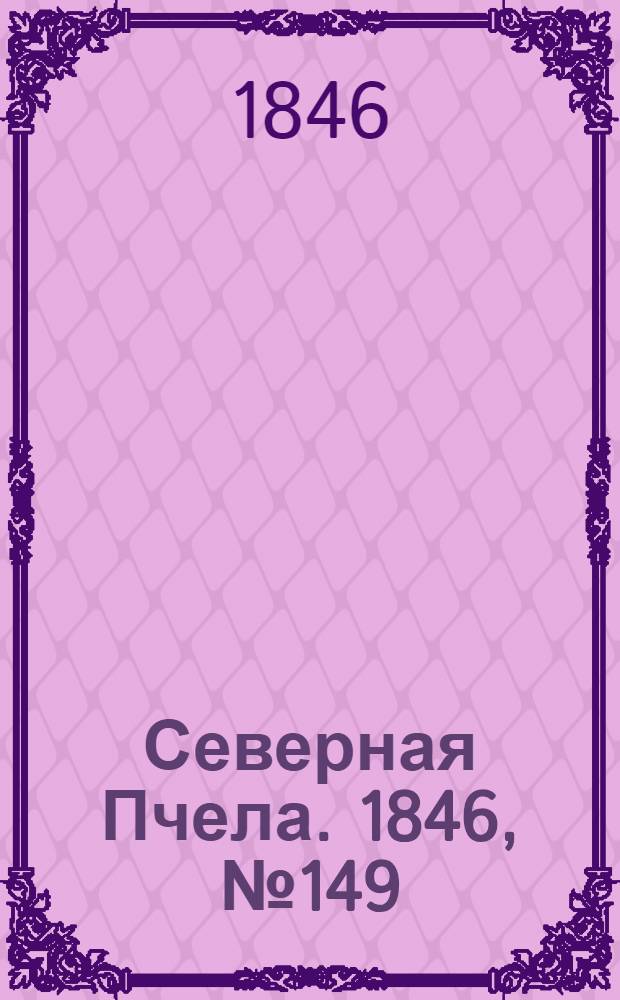 Северная Пчела. 1846, №149 (6 июля) : 1846, №149 (6 июля)