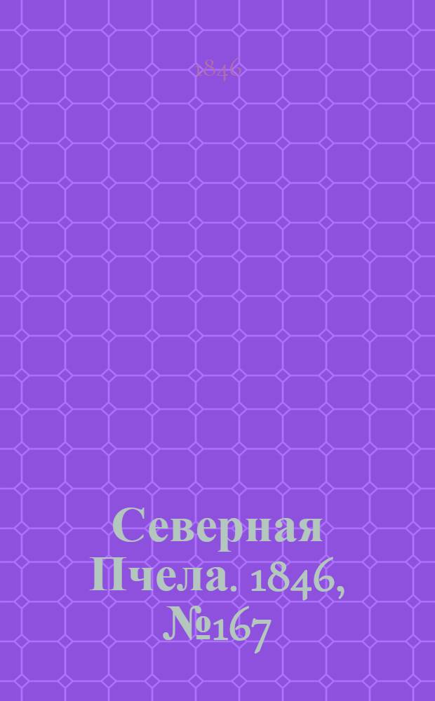 Северная Пчела. 1846, №167 (27 июля) : 1846, №167 (27 июля)