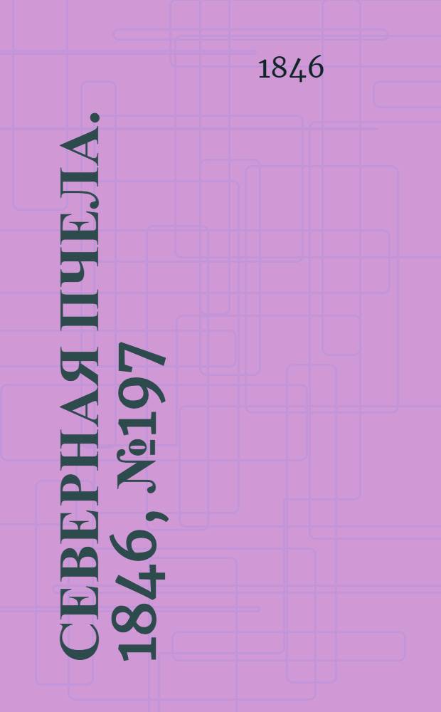 Северная Пчела. 1846, №197 (4 сент.) : 1846, №197 (4 сент.)
