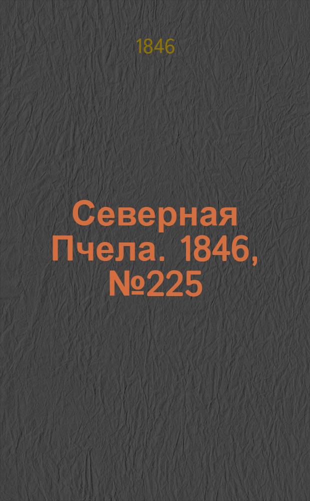 Северная Пчела. 1846, №225 (7 окт.) : 1846, №225 (7 окт.)