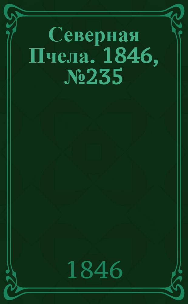 Северная Пчела. 1846, №235 (18 окт.) : 1846, №235 (18 окт.)