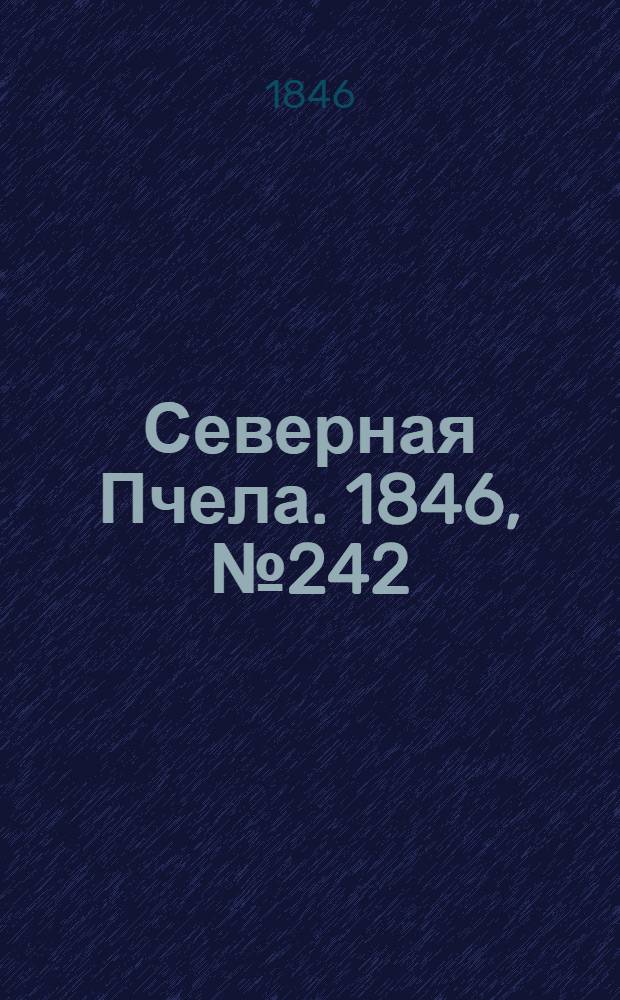 Северная Пчела. 1846, №242 (26 окт.) : 1846, №242 (26 окт.)