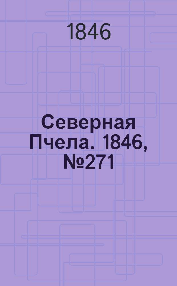 Северная Пчела. 1846, №271 (30 нояб.) : 1846, №271 (30 нояб.)
