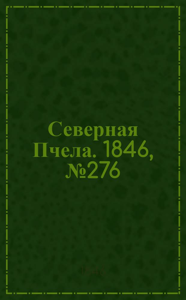 Северная Пчела. 1846, №276 (7 дек.) : 1846, №276 (7 дек.)