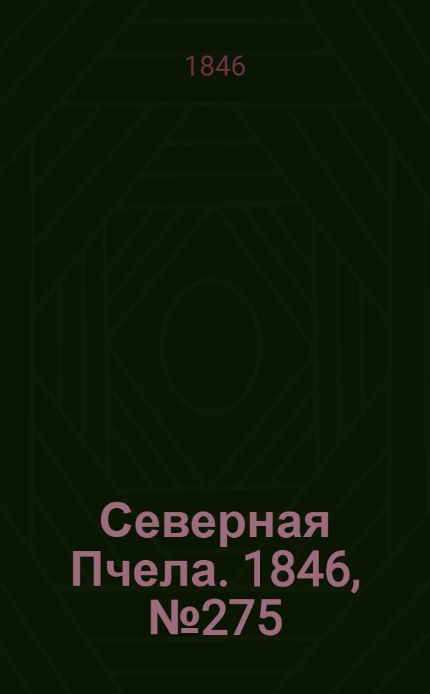 Северная Пчела. 1846, №275 (5 дек.) : 1846, №275 (5 дек.)