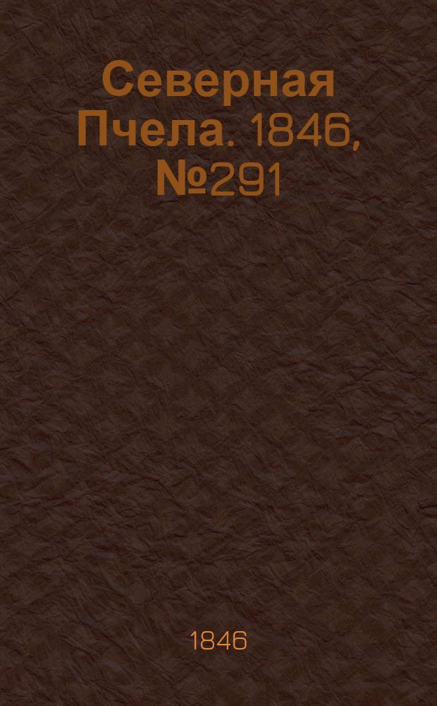 Северная Пчела. 1846, №291 (28 дек.) : 1846, №291 (28 дек.)