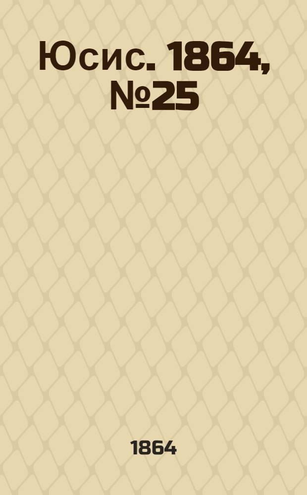 Юсис. 1864, № 25 : 1864, № 25