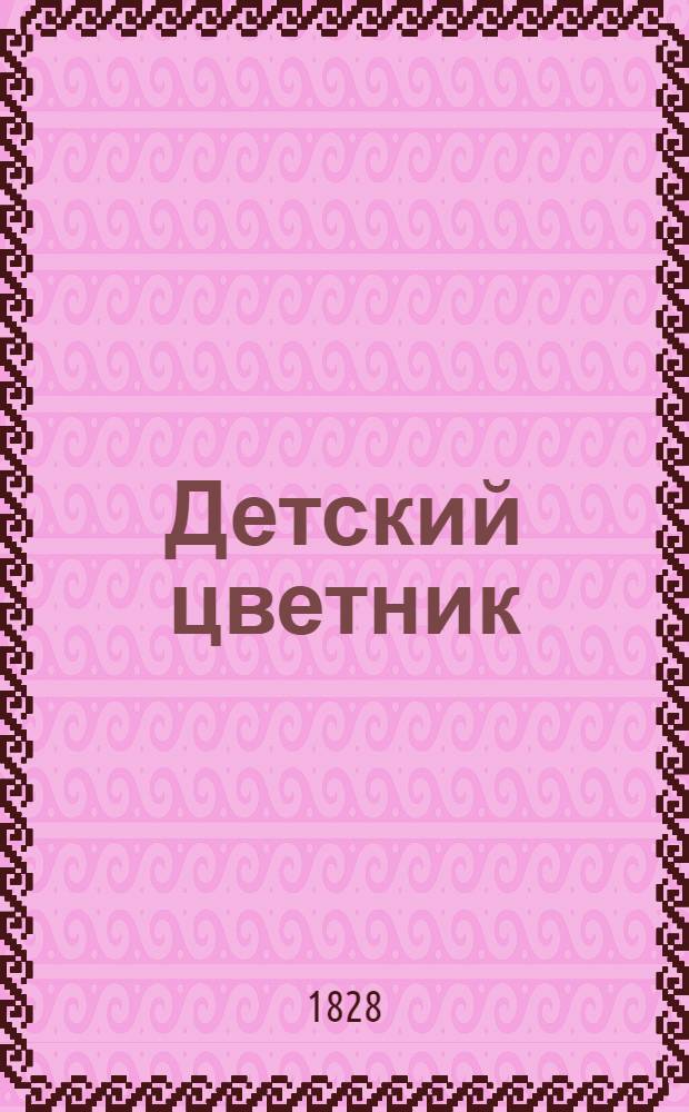 Детский цветник : Книжка в пользу воспитания, сост. на 1828-й год Борисом Федоровым