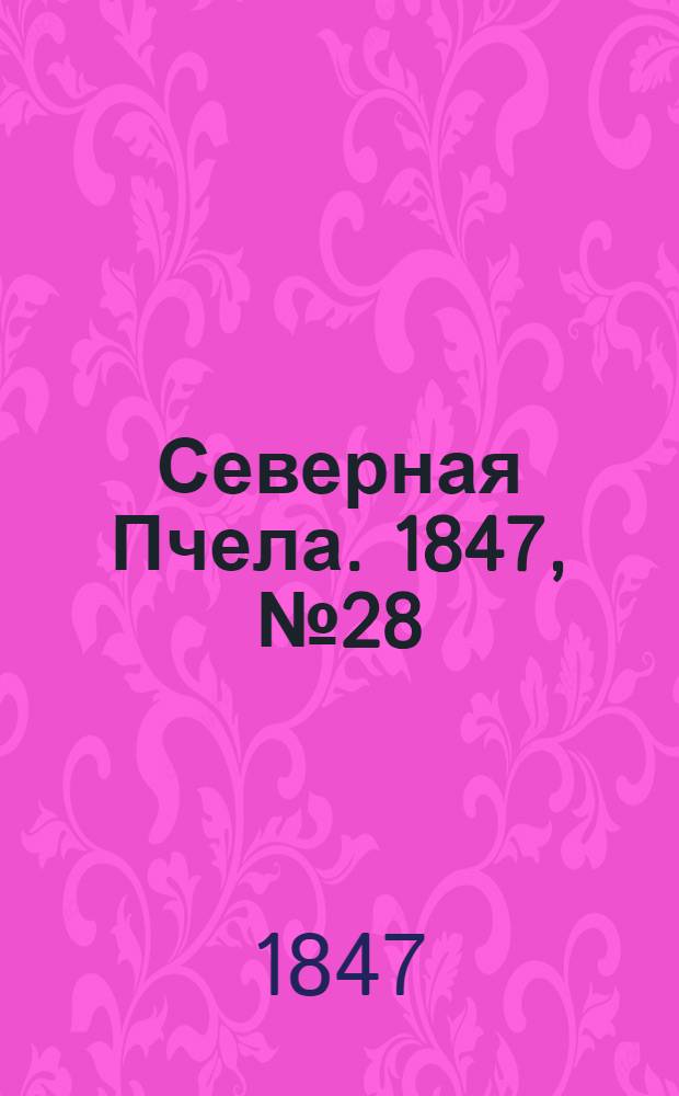 Северная Пчела. 1847, №28 (6 февр.) : 1847, №28 (6 февр.)