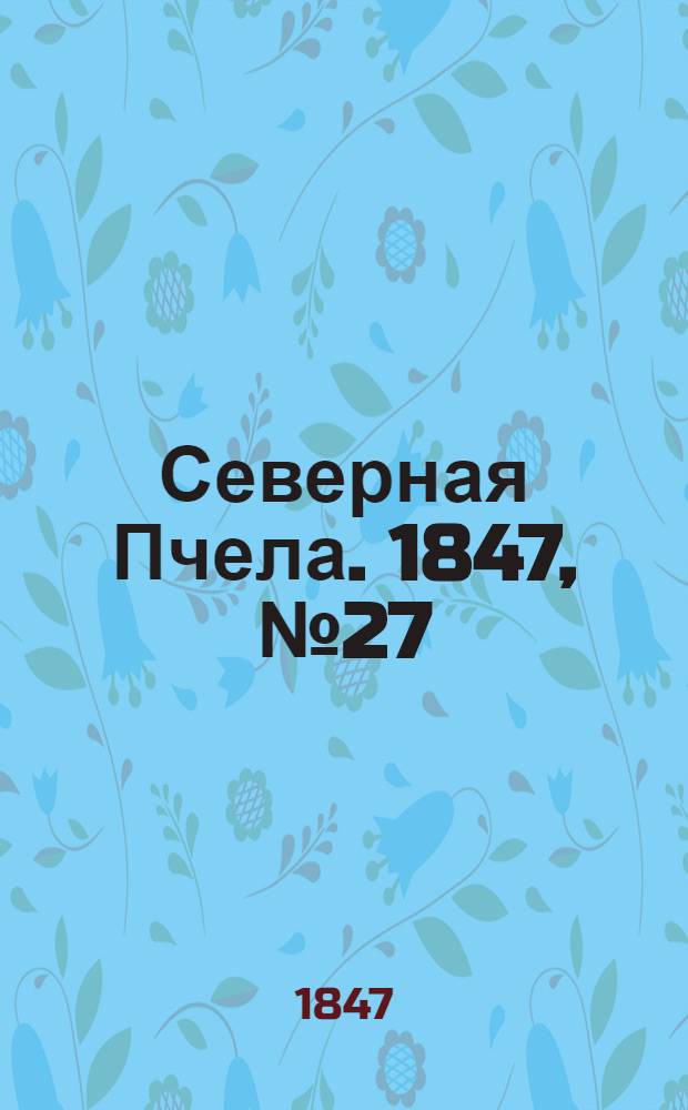 Северная Пчела. 1847, №27 (5 февр.) : 1847, №27 (5 февр.)