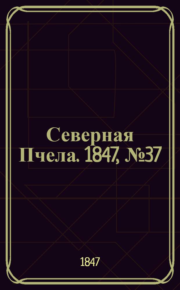 Северная Пчела. 1847, №37 (17 февр.) : 1847, №37 (17 февр.)