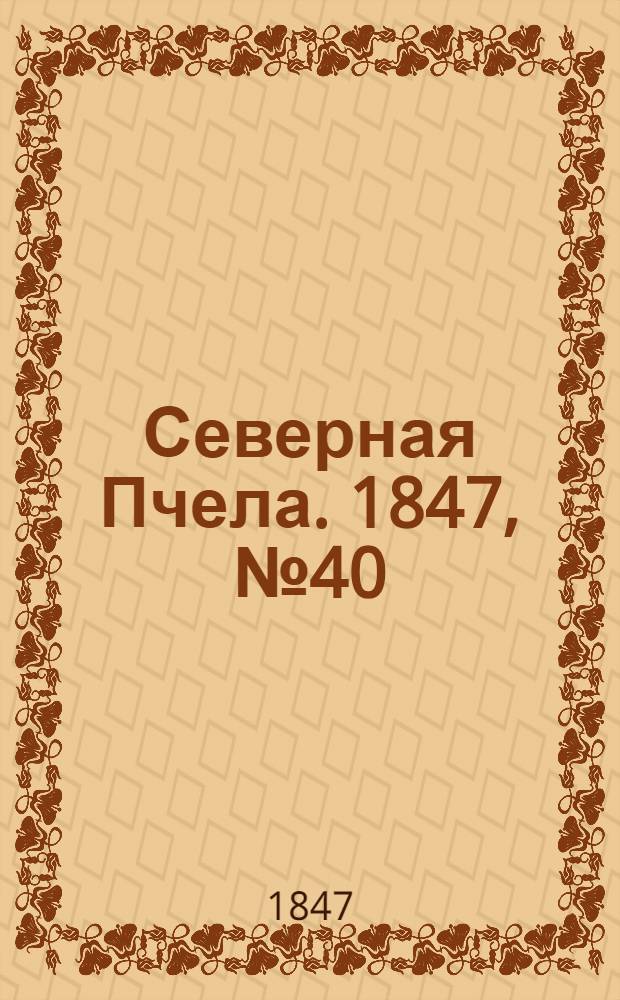 Северная Пчела. 1847, №40 (20 февр.) : 1847, №40 (20 февр.)