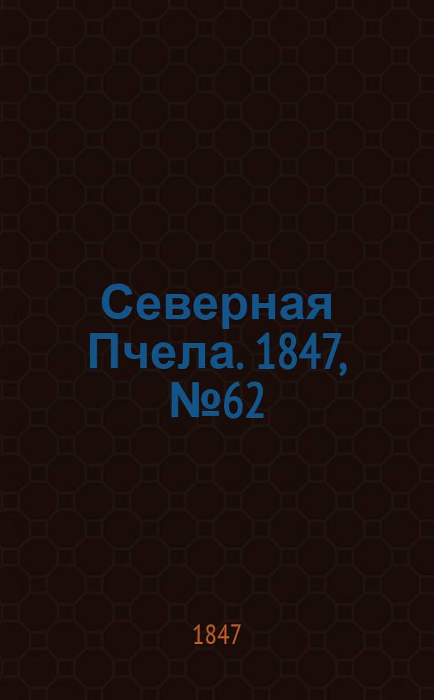 Северная Пчела. 1847, №62 (18 марта) : 1847, №62 (18 марта)