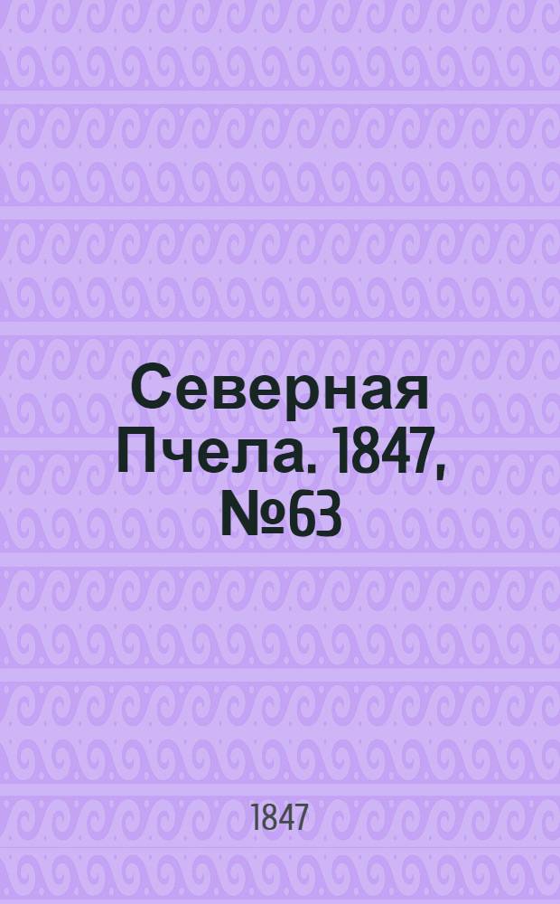 Северная Пчела. 1847, №63 (19 марта) : 1847, №63 (19 марта)