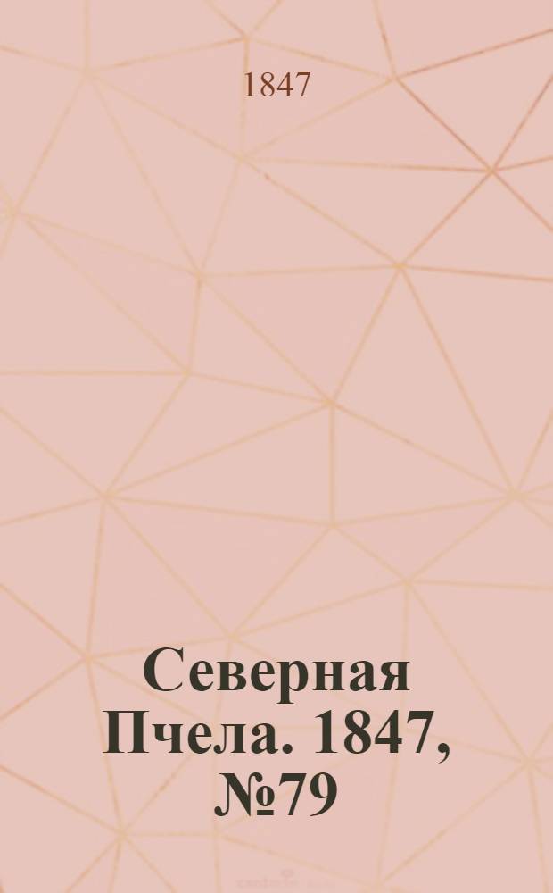 Северная Пчела. 1847, №79 (10 апр.) : 1847, №79 (10 апр.)