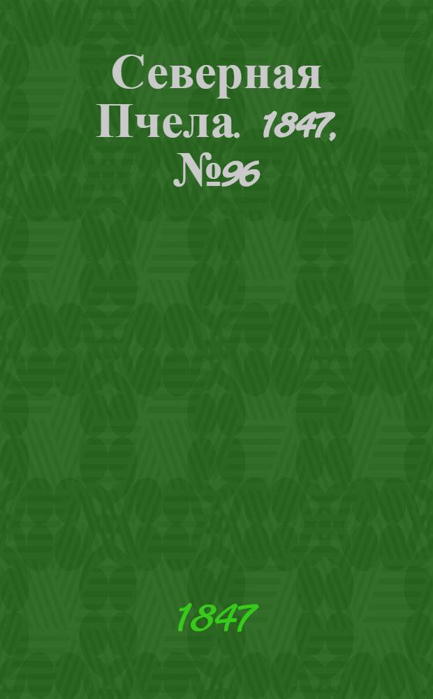 Северная Пчела. 1847, №96 (30 апр.) : 1847, №96 (30 апр.)