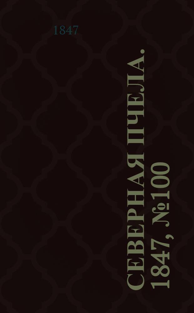Северная Пчела. 1847, №100 (6 мая) : 1847, №100 (6 мая)