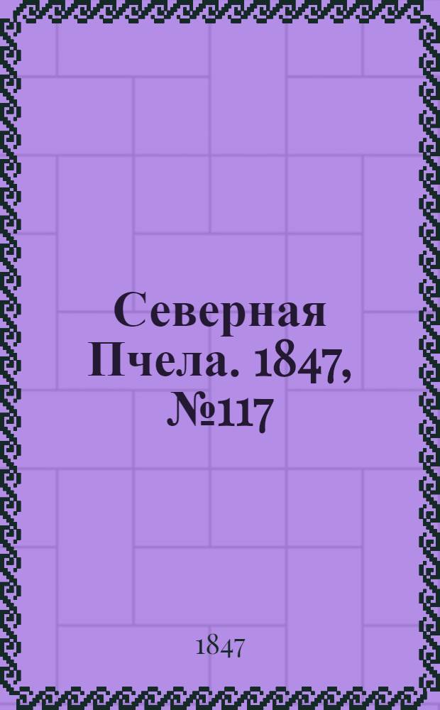 Северная Пчела. 1847, №117 (27 мая) : 1847, №117 (27 мая)