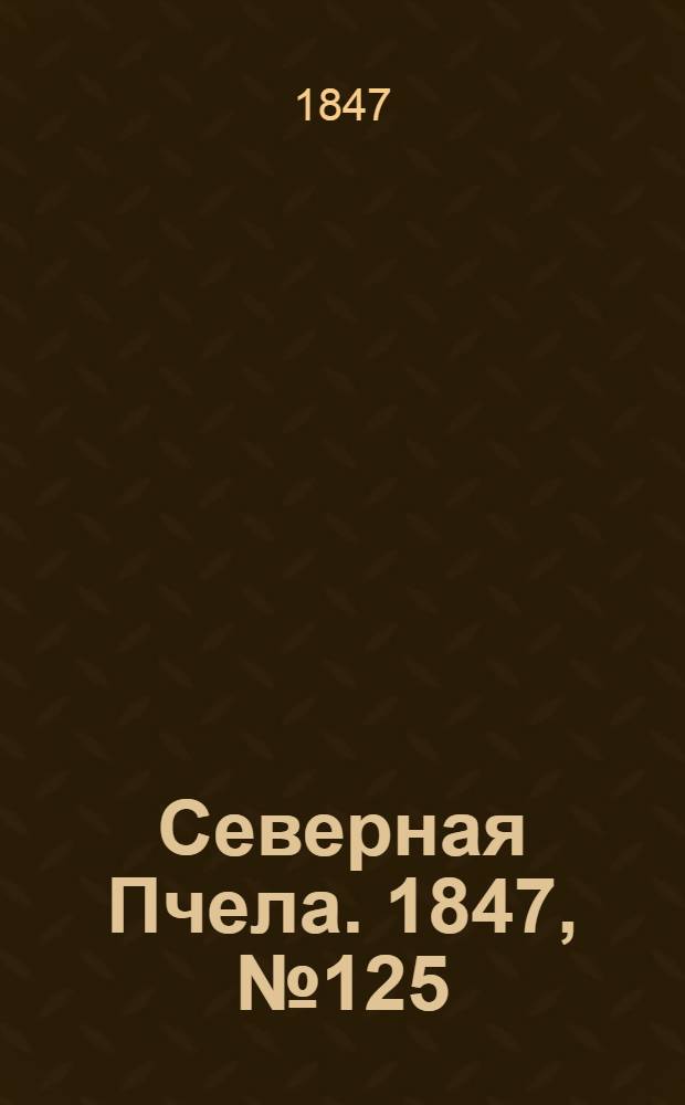 Северная Пчела. 1847, №125 (5 июня) : 1847, №125 (5 июня)