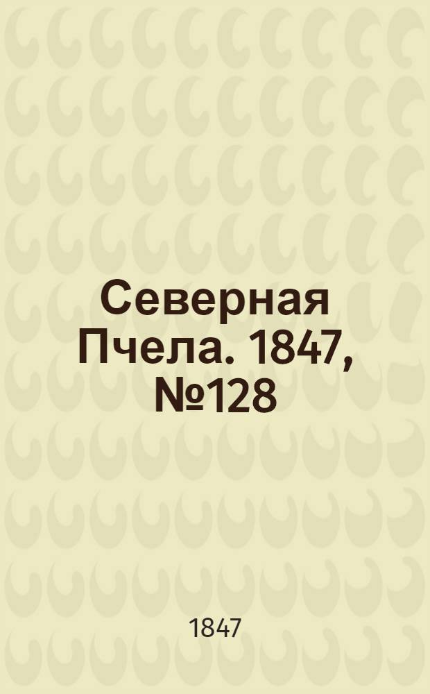 Северная Пчела. 1847, №128 (9 июня) : 1847, №128 (9 июня)