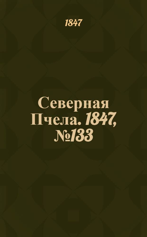 Северная Пчела. 1847, №133 (14 июня) : 1847, №133 (14 июня)