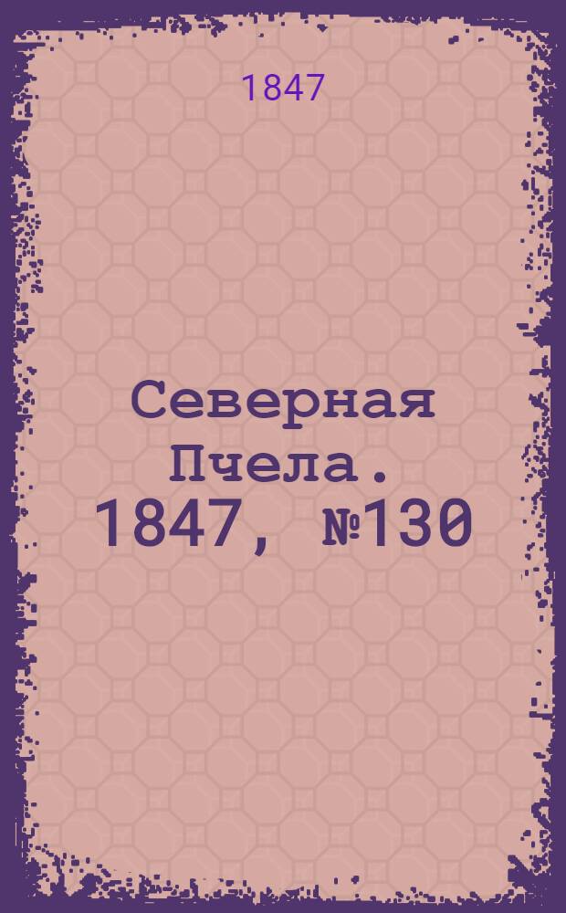 Северная Пчела. 1847, №130 (11 июня) : 1847, №130 (11 июня)